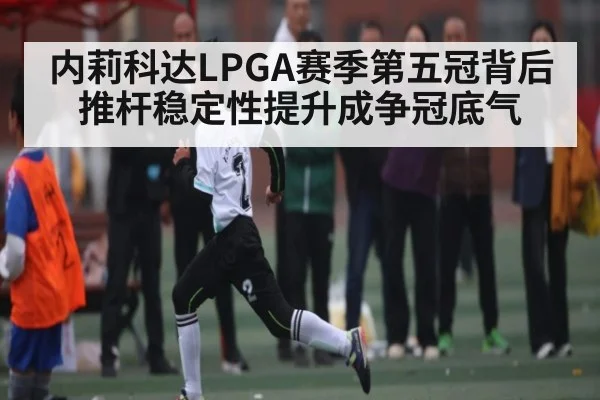 内莉科达LPGA赛季第五冠背后 推杆稳定性提升成争冠底气 - WilliamHill