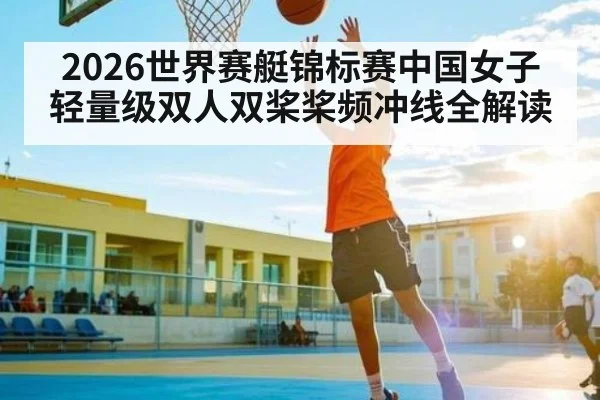2026世界赛艇锦标赛中国女子轻量级双人双桨桨频冲线全解读 | WilliamHill