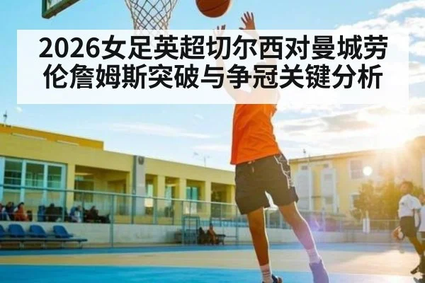 2026女足英超切尔西对曼城劳伦詹姆斯突破与争冠关键分析（WilliamHill）