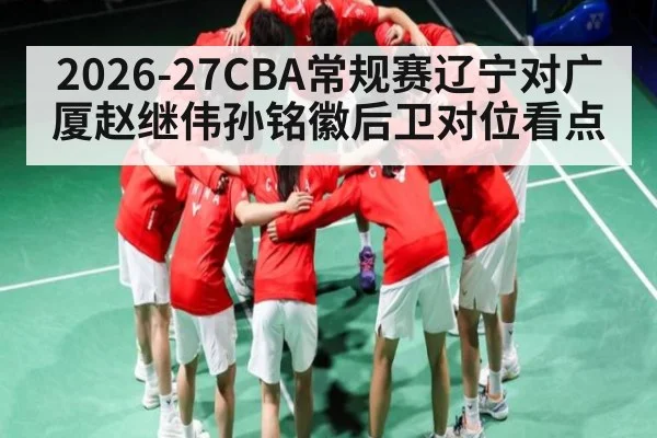 2026-27CBA常规赛辽宁对广厦赵继伟孙铭徽后卫对位看点（WilliamHill）